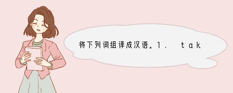将下列词组译成汉语。1. take a walk ______________ 2.